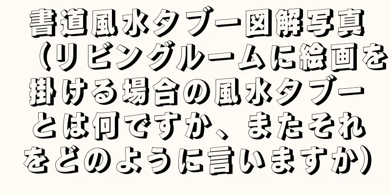 書道風水タブー図解写真（リビングルームに絵画を掛ける場合の風水タブーとは何ですか、またそれをどのように言いますか）