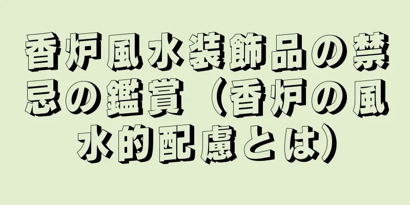 香炉風水装飾品の禁忌の鑑賞（香炉の風水的配慮とは）