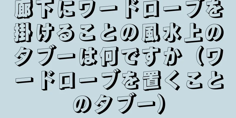 廊下にワードローブを掛けることの風水上のタブーは何ですか（ワードローブを置くことのタブー）