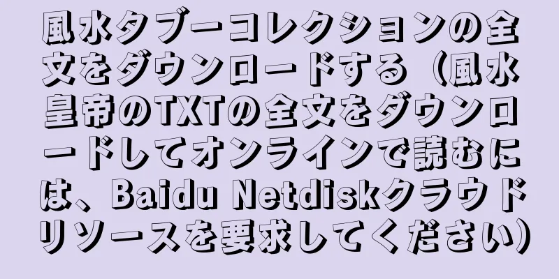 風水タブーコレクションの全文をダウンロードする（風水皇帝のTXTの全文をダウンロードしてオンラインで読むには、Baidu Netdiskクラウドリソースを要求してください）