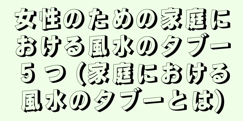 女性のための家庭における風水のタブー 5 つ (家庭における風水のタブーとは)