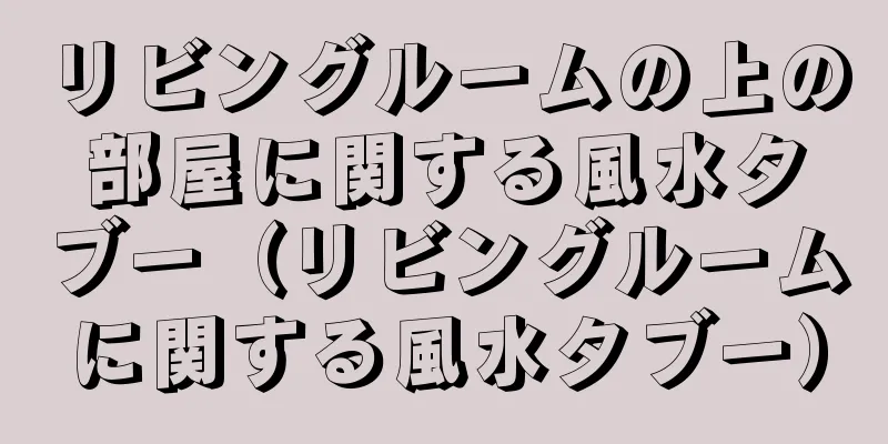 リビングルームの上の部屋に関する風水タブー（リビングルームに関する風水タブー）