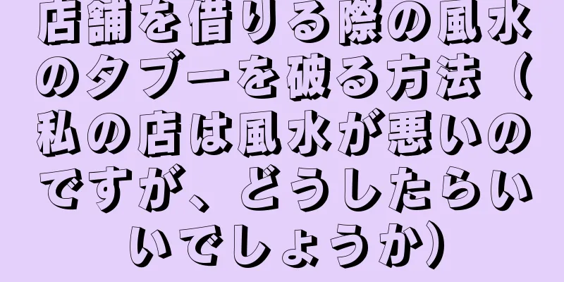 店舗を借りる際の風水のタブーを破る方法（私の店は風水が悪いのですが、どうしたらいいでしょうか）