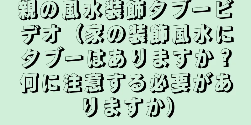 親の風水装飾タブービデオ（家の装飾風水にタブーはありますか？何に注意する必要がありますか）
