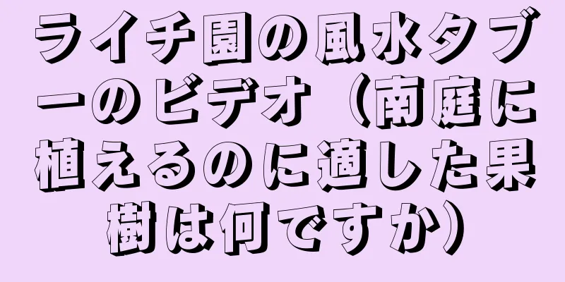 ライチ園の風水タブーのビデオ（南庭に植えるのに適した果樹は何ですか）