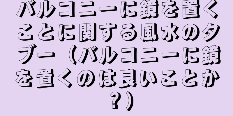 バルコニーに鏡を置くことに関する風水のタブー（バルコニーに鏡を置くのは良いことか？）