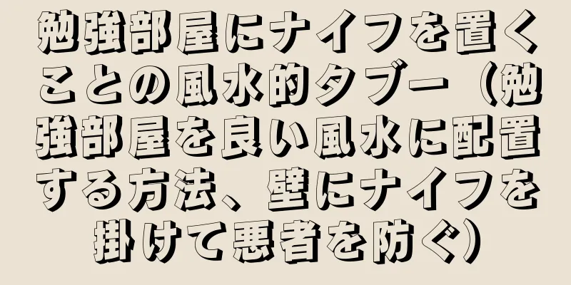勉強部屋にナイフを置くことの風水的タブー（勉強部屋を良い風水に配置する方法、壁にナイフを掛けて悪者を防ぐ）