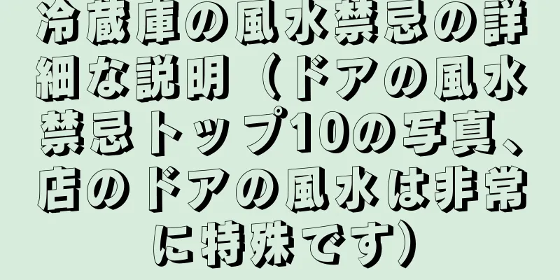 冷蔵庫の風水禁忌の詳細な説明（ドアの風水禁忌トップ10の写真、店のドアの風水は非常に特殊です）