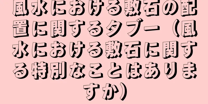 風水における敷石の配置に関するタブー（風水における敷石に関する特別なことはありますか）