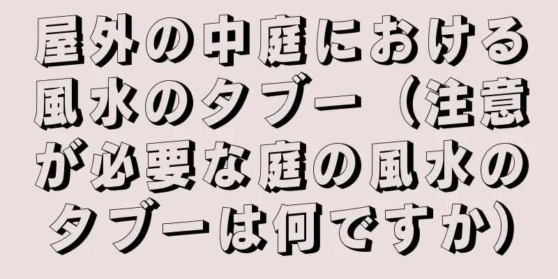 屋外の中庭における風水のタブー（注意が必要な庭の風水のタブーは何ですか）
