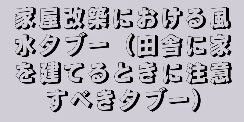 家屋改築における風水タブー（田舎に家を建てるときに注意すべきタブー）