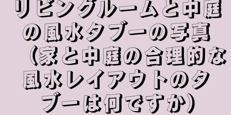 リビングルームと中庭の風水タブーの写真（家と中庭の合理的な風水レイアウトのタブーは何ですか）