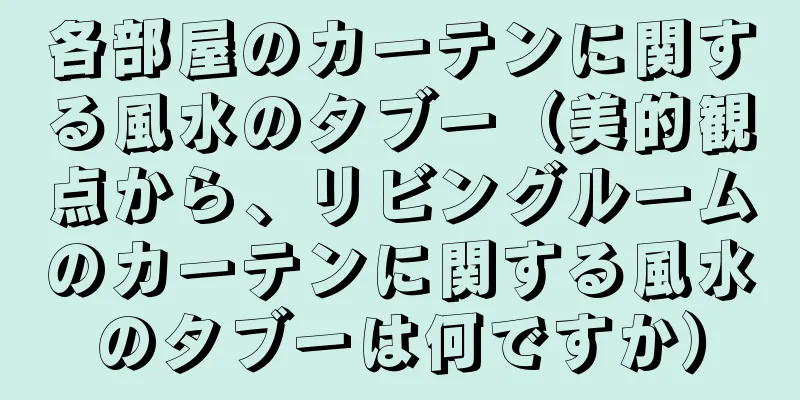 各部屋のカーテンに関する風水のタブー（美的観点から、リビングルームのカーテンに関する風水のタブーは何ですか）