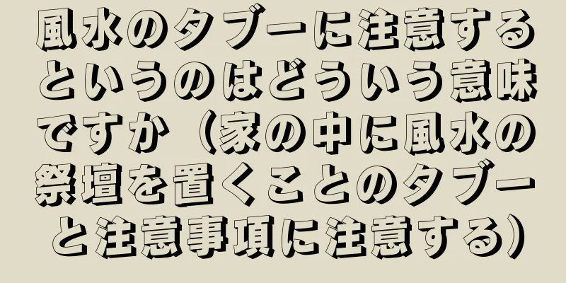 風水のタブーに注意するというのはどういう意味ですか（家の中に風水の祭壇を置くことのタブーと注意事項に注意する）