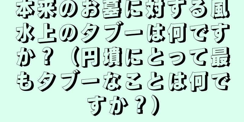 本来のお墓に対する風水上のタブーは何ですか？（円墳にとって最もタブーなことは何ですか？）
