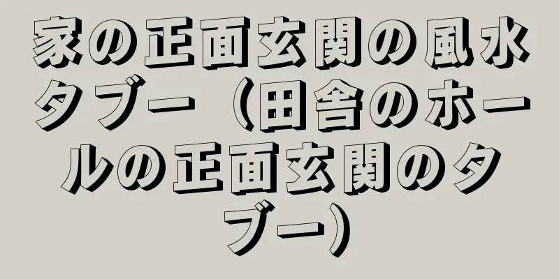 家の正面玄関の風水タブー（田舎のホールの正面玄関のタブー）