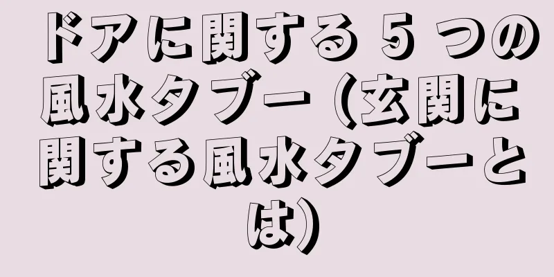 ドアに関する 5 つの風水タブー (玄関に関する風水タブーとは)