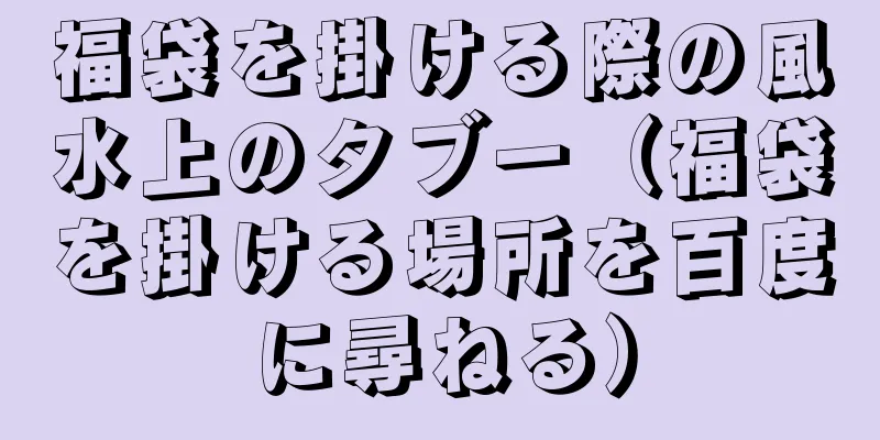 福袋を掛ける際の風水上のタブー（福袋を掛ける場所を百度に尋ねる）
