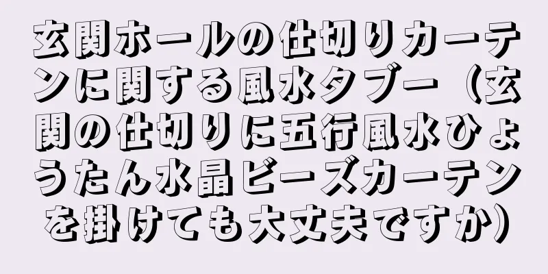 玄関ホールの仕切りカーテンに関する風水タブー（玄関の仕切りに五行風水ひょうたん水晶ビーズカーテンを掛けても大丈夫ですか）
