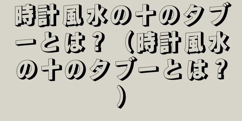 時計風水の十のタブーとは？（時計風水の十のタブーとは？）