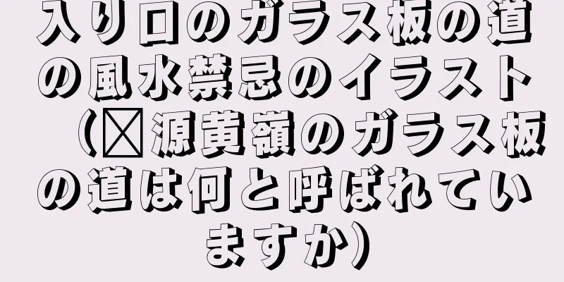 入り口のガラス板の道の風水禁忌のイラスト（婺源黄嶺のガラス板の道は何と呼ばれていますか）