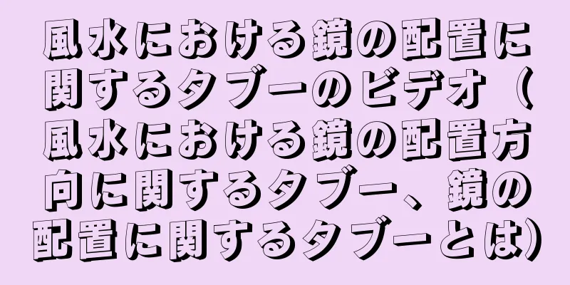 風水における鏡の配置に関するタブーのビデオ（風水における鏡の配置方向に関するタブー、鏡の配置に関するタブーとは）
