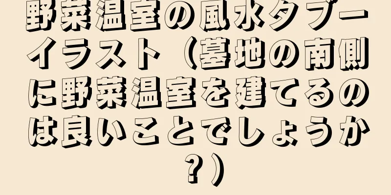 野菜温室の風水タブーイラスト（墓地の南側に野菜温室を建てるのは良いことでしょうか？）