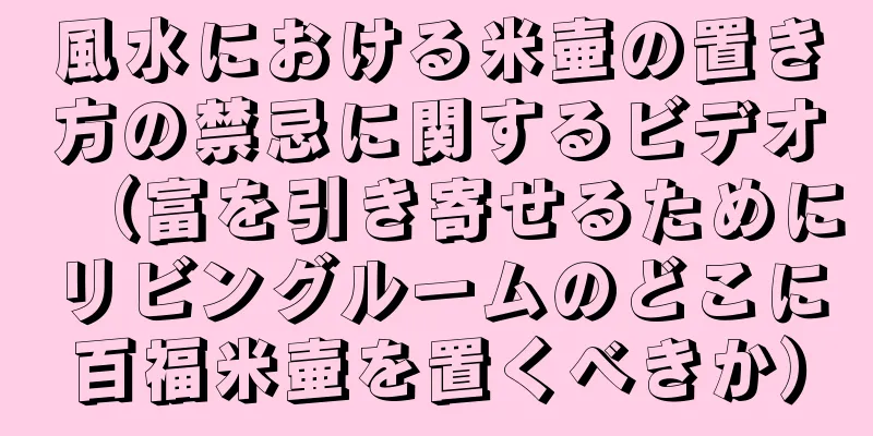 風水における米壷の置き方の禁忌に関するビデオ（富を引き寄せるためにリビングルームのどこに百福米壷を置くべきか）