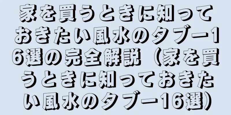 家を買うときに知っておきたい風水のタブー16選の完全解説（家を買うときに知っておきたい風水のタブー16選）