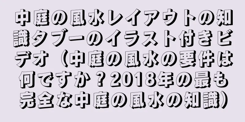 中庭の風水レイアウトの知識タブーのイラスト付きビデオ（中庭の風水の要件は何ですか？2018年の最も完全な中庭の風水の知識）