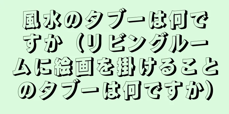 風水のタブーは何ですか（リビングルームに絵画を掛けることのタブーは何ですか）