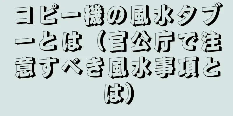 コピー機の風水タブーとは（官公庁で注意すべき風水事項とは）