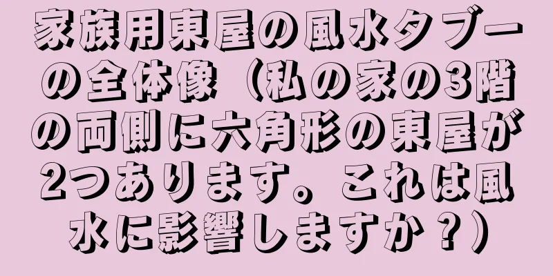 家族用東屋の風水タブーの全体像（私の家の3階の両側に六角形の東屋が2つあります。これは風水に影響しますか？）