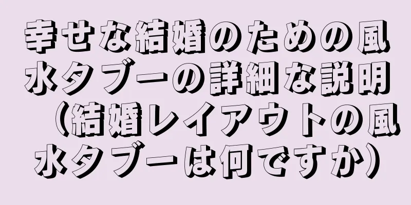 幸せな結婚のための風水タブーの詳細な説明（結婚レイアウトの風水タブーは何ですか）