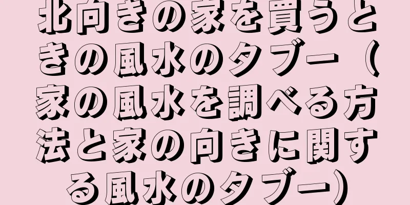 北向きの家を買うときの風水のタブー（家の風水を調べる方法と家の向きに関する風水のタブー）