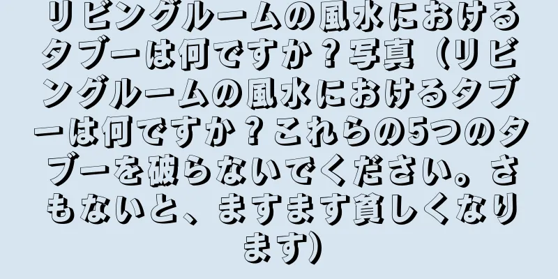 リビングルームの風水におけるタブーは何ですか？写真（リビングルームの風水におけるタブーは何ですか？これらの5つのタブーを破らないでください。さもないと、ますます貧しくなります）
