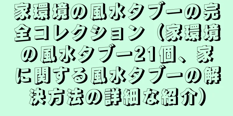 家環境の風水タブーの完全コレクション（家環境の風水タブー21個、家に関する風水タブーの解決方法の詳細な紹介）