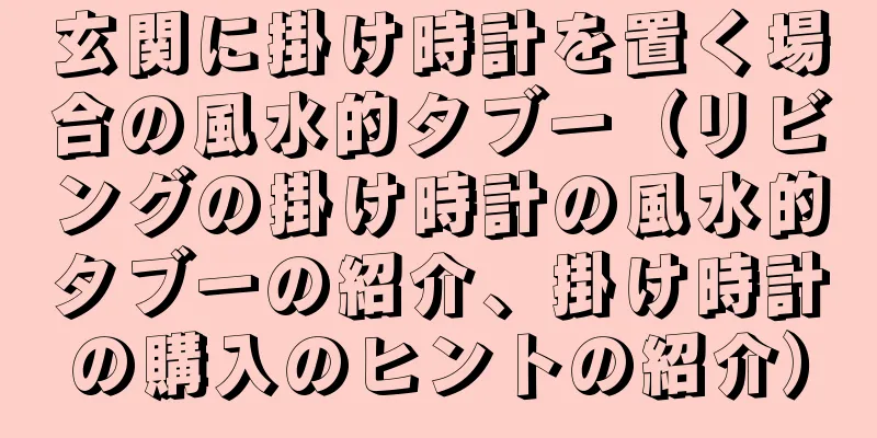 玄関に掛け時計を置く場合の風水的タブー（リビングの掛け時計の風水的タブーの紹介、掛け時計の購入のヒントの紹介）