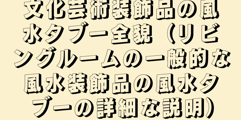 文化芸術装飾品の風水タブー全貌（リビングルームの一般的な風水装飾品の風水タブーの詳細な説明）