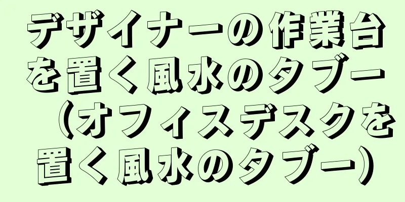 デザイナーの作業台を置く風水のタブー（オフィスデスクを置く風水のタブー）