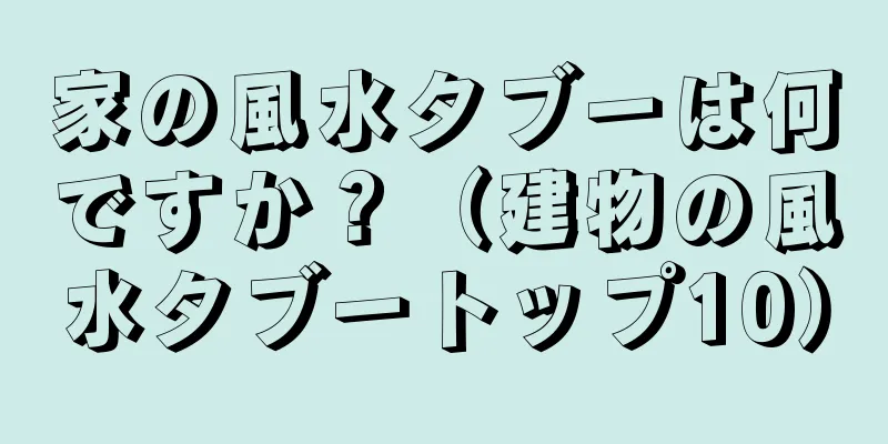 家の風水タブーは何ですか？（建物の風水タブートップ10）
