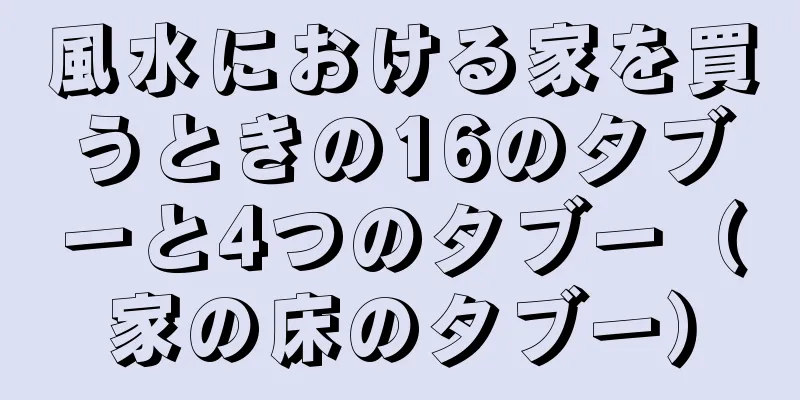 風水における家を買うときの16のタブーと4つのタブー（家の床のタブー）