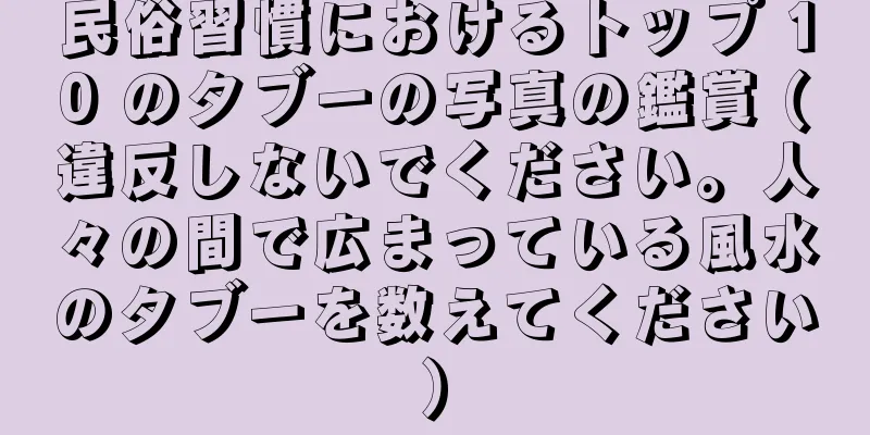 民俗習慣におけるトップ 10 のタブーの写真の鑑賞 (違反しないでください。人々の間で広まっている風水のタブーを数えてください)