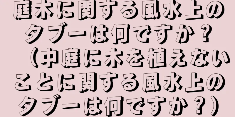 庭木に関する風水上のタブーは何ですか？（中庭に木を植えないことに関する風水上のタブーは何ですか？）