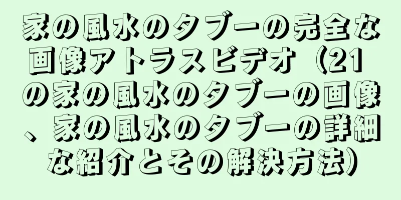 家の風水のタブーの完全な画像アトラスビデオ（21 の家の風水のタブーの画像、家の風水のタブーの詳細な紹介とその解決方法）