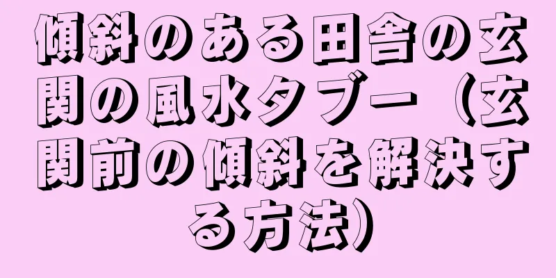 傾斜のある田舎の玄関の風水タブー（玄関前の傾斜を解決する方法）