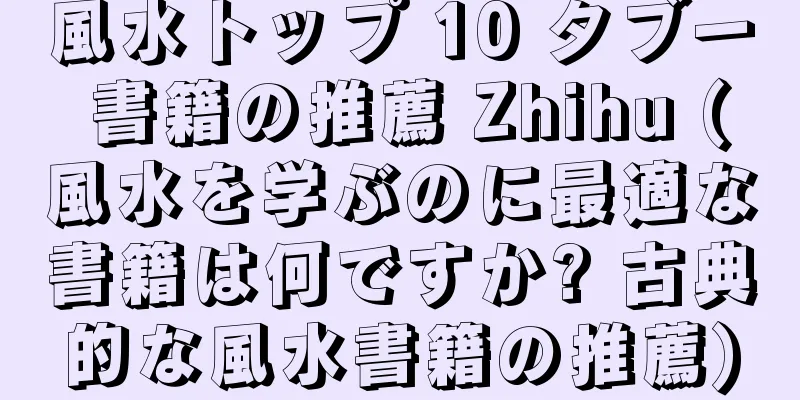 風水トップ 10 タブー 書籍の推薦 Zhihu (風水を学ぶのに最適な書籍は何ですか? 古典的な風水書籍の推薦)