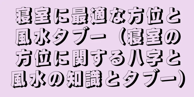 寝室に最適な方位と風水タブー（寝室の方位に関する八字と風水の知識とタブー）