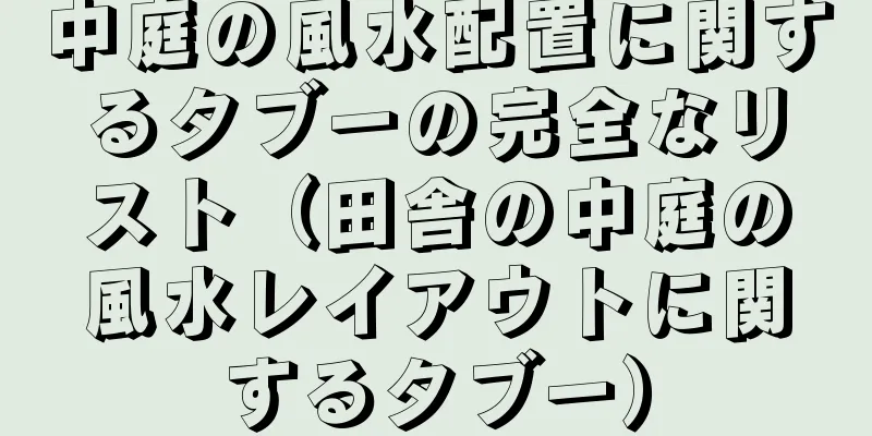 中庭の風水配置に関するタブーの完全なリスト（田舎の中庭の風水レイアウトに関するタブー）