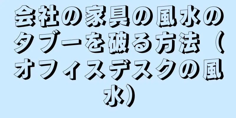 会社の家具の風水のタブーを破る方法（オフィスデスクの風水）